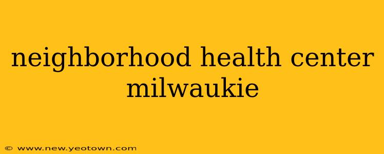 neighborhood health center milwaukie