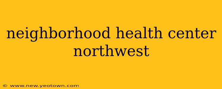 neighborhood health center northwest