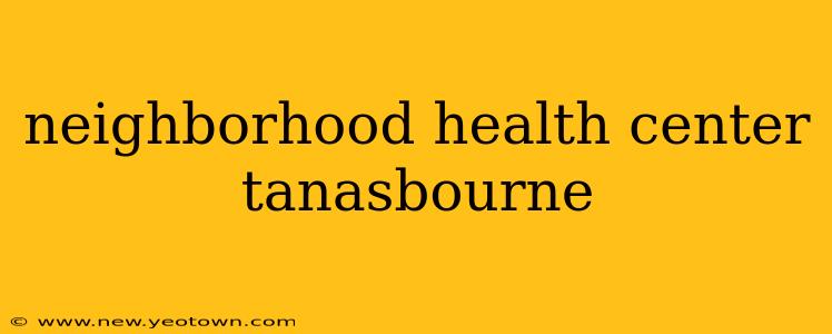 neighborhood health center tanasbourne