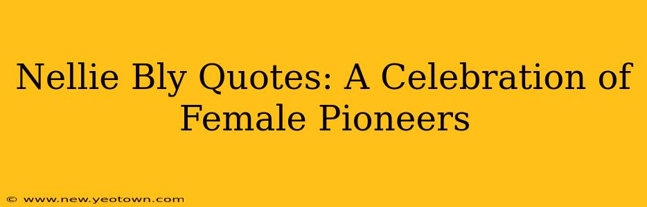 Nellie Bly Quotes: A Celebration of Female Pioneers
