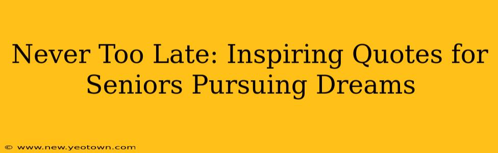 Never Too Late: Inspiring Quotes for Seniors Pursuing Dreams