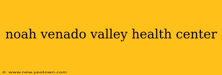 noah venado valley health center