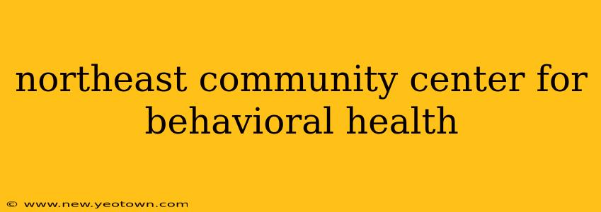 northeast community center for behavioral health
