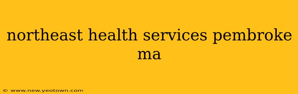 northeast health services pembroke ma