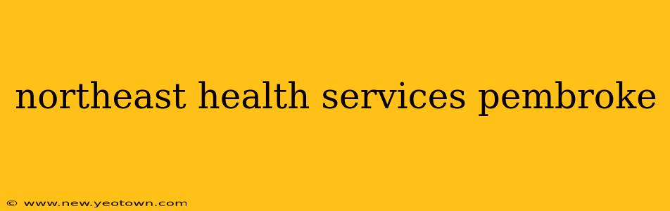 northeast health services pembroke