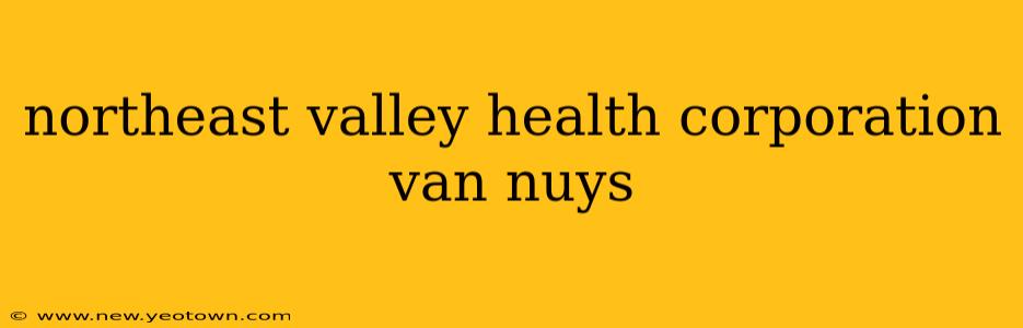 northeast valley health corporation van nuys