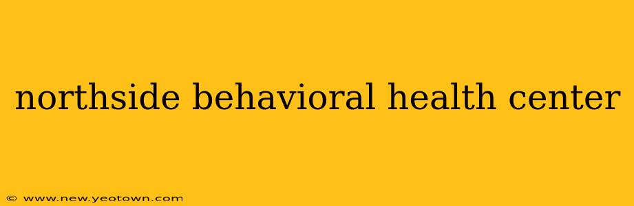 northside behavioral health center