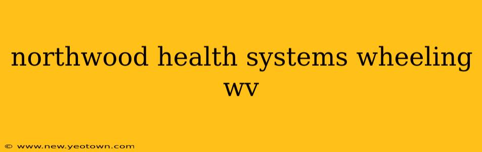 northwood health systems wheeling wv