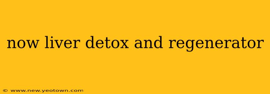 now liver detox and regenerator