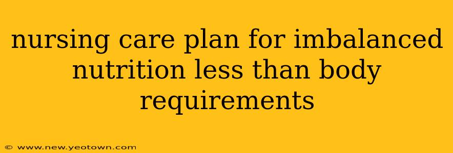 nursing care plan for imbalanced nutrition less than body requirements