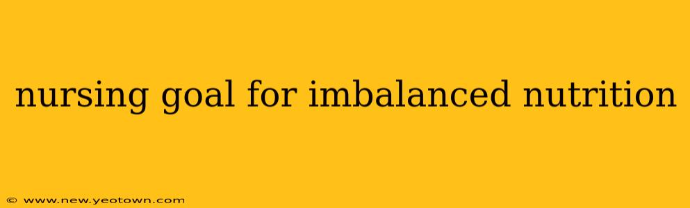 nursing goal for imbalanced nutrition