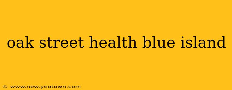 oak street health blue island