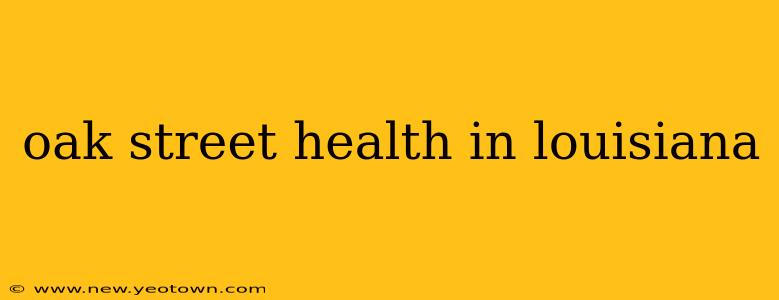 oak street health in louisiana