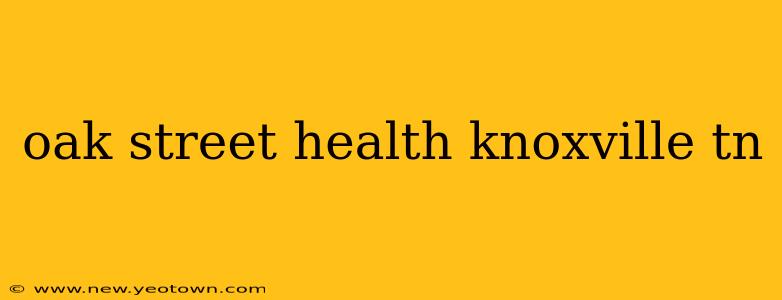 oak street health knoxville tn
