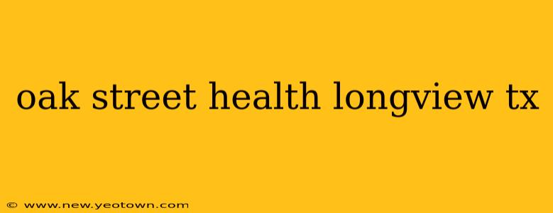 oak street health longview tx