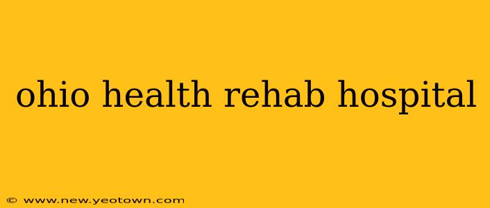 ohio health rehab hospital