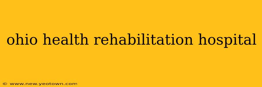 ohio health rehabilitation hospital