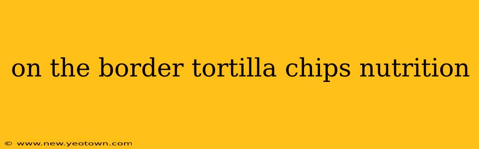 on the border tortilla chips nutrition