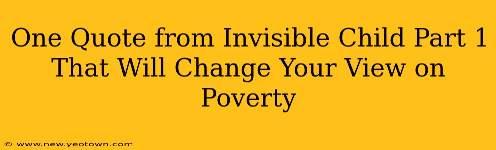 One Quote from Invisible Child Part 1 That Will Change Your View on Poverty