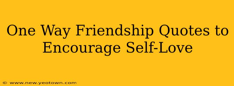 One Way Friendship Quotes to Encourage Self-Love