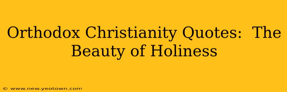Orthodox Christianity Quotes:  The Beauty of Holiness
