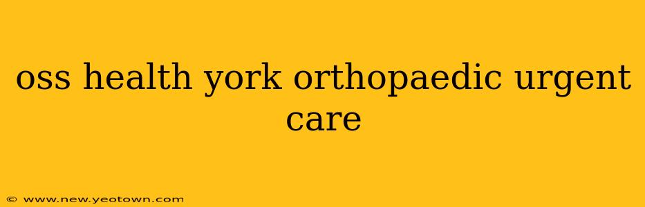 oss health york orthopaedic urgent care