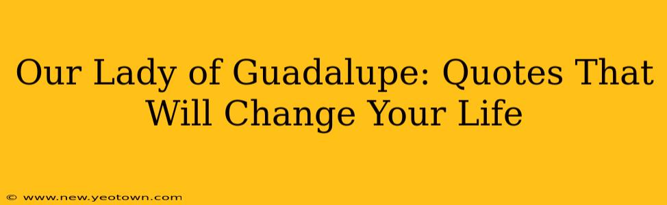 Our Lady of Guadalupe: Quotes That Will Change Your Life