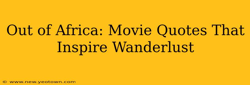 Out of Africa: Movie Quotes That Inspire Wanderlust
