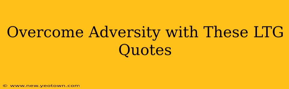 Overcome Adversity with These LTG Quotes