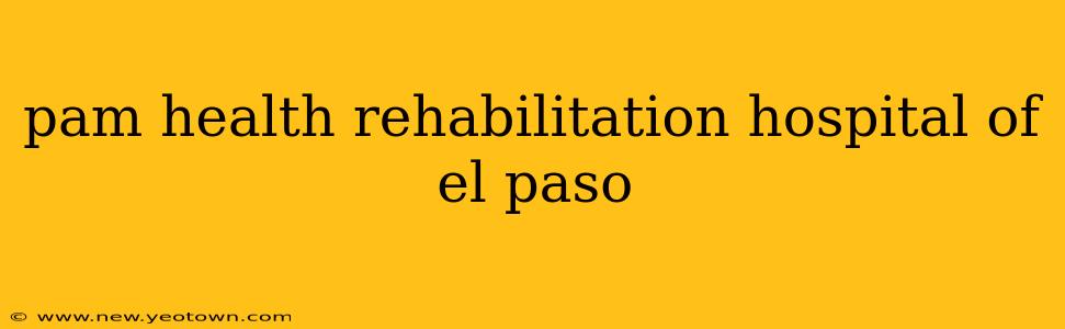 pam health rehabilitation hospital of el paso