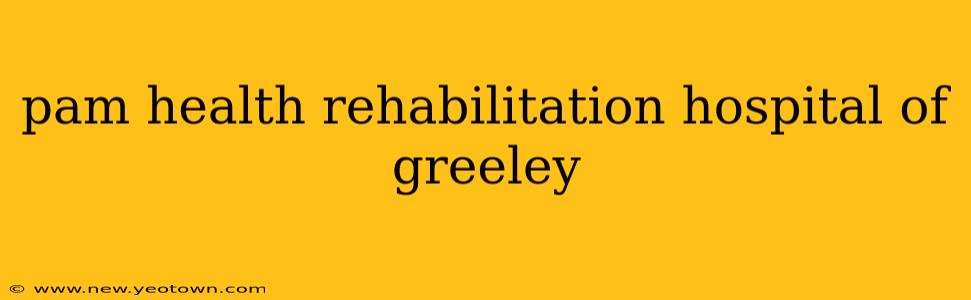pam health rehabilitation hospital of greeley