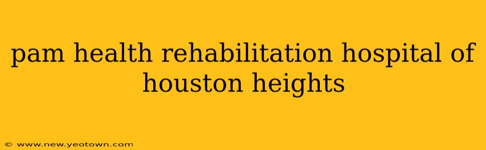 pam health rehabilitation hospital of houston heights