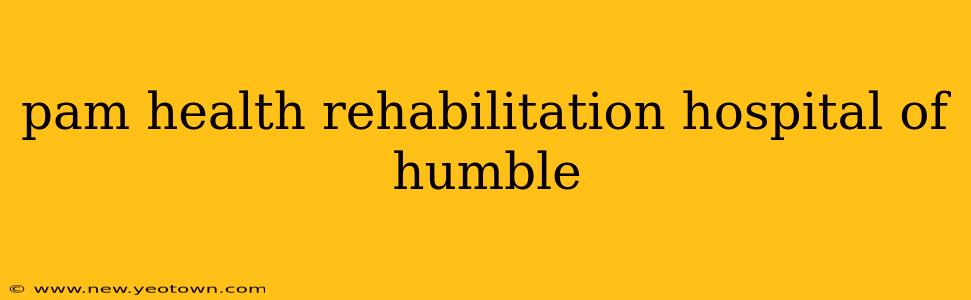pam health rehabilitation hospital of humble
