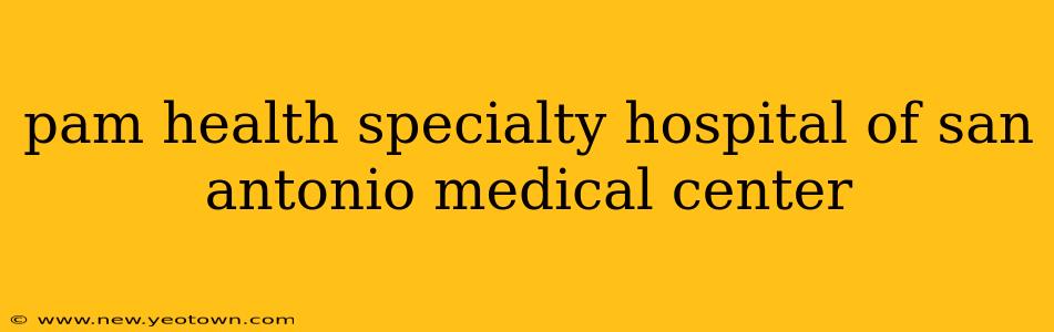 pam health specialty hospital of san antonio medical center