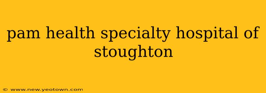 pam health specialty hospital of stoughton
