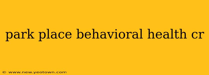 park place behavioral health cr