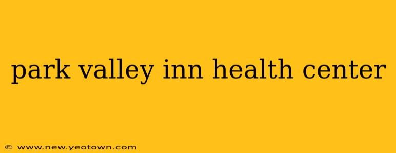 park valley inn health center