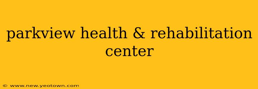 parkview health & rehabilitation center