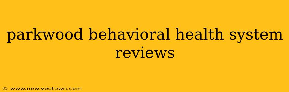 parkwood behavioral health system reviews