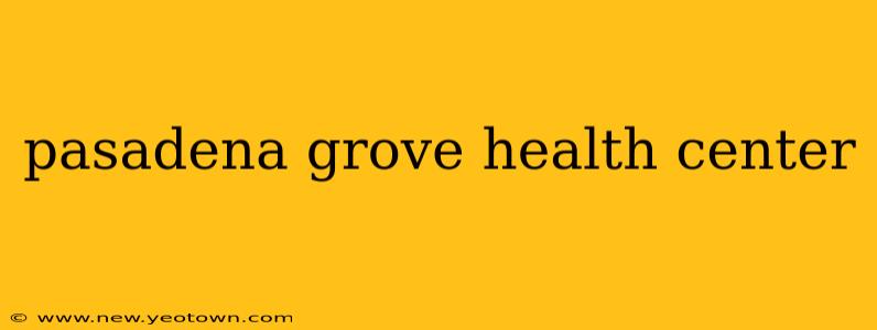 pasadena grove health center