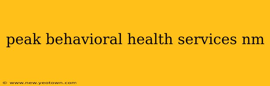 peak behavioral health services nm