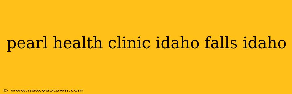 pearl health clinic idaho falls idaho