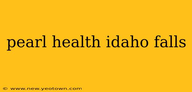 pearl health idaho falls