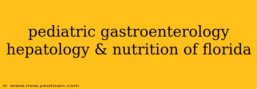 pediatric gastroenterology hepatology & nutrition of florida