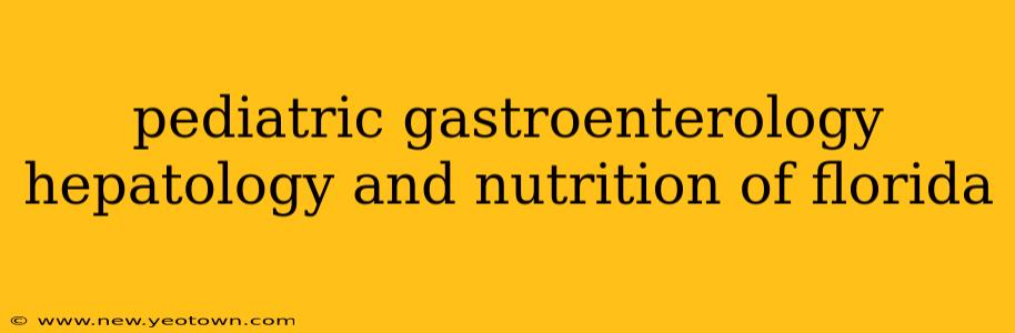 pediatric gastroenterology hepatology and nutrition of florida
