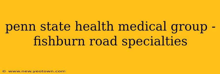 penn state health medical group - fishburn road specialties