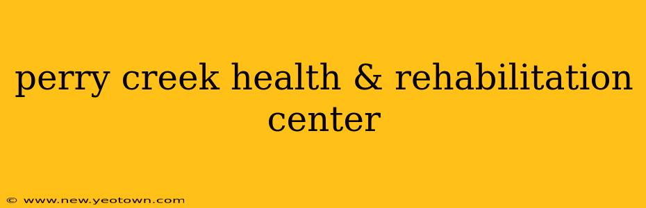 perry creek health & rehabilitation center