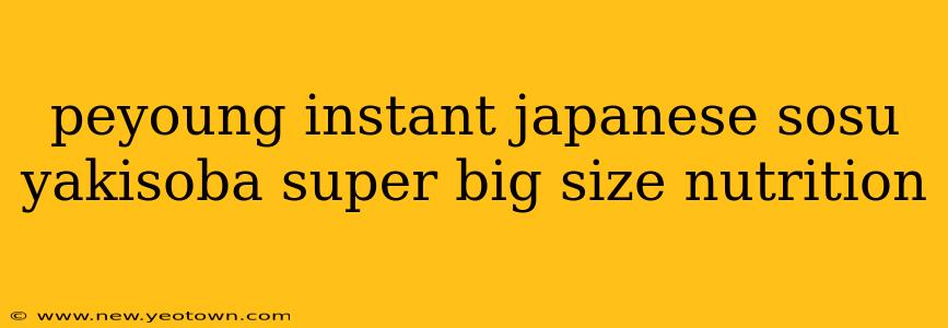 peyoung instant japanese sosu yakisoba super big size nutrition