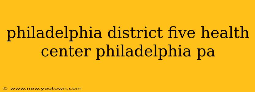 philadelphia district five health center philadelphia pa