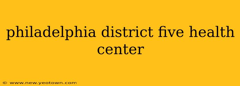philadelphia district five health center